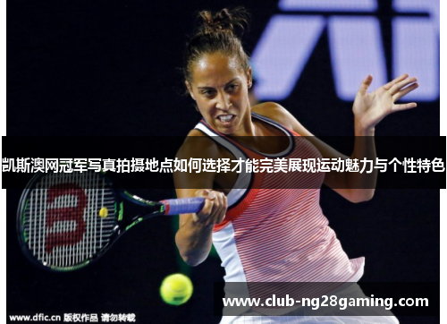 凯斯澳网冠军写真拍摄地点如何选择才能完美展现运动魅力与个性特色