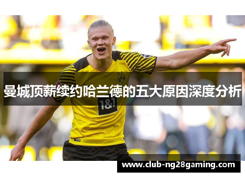曼城顶薪续约哈兰德的五大原因深度分析