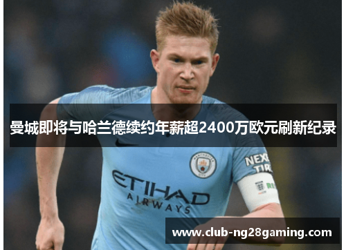 曼城即将与哈兰德续约年薪超2400万欧元刷新纪录