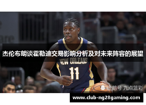 杰伦布朗谈霍勒迪交易影响分析及对未来阵容的展望