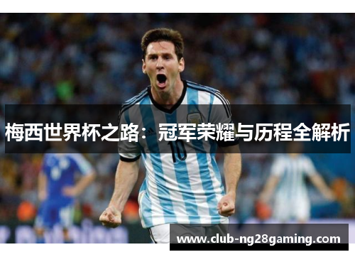 梅西世界杯之路：冠军荣耀与历程全解析