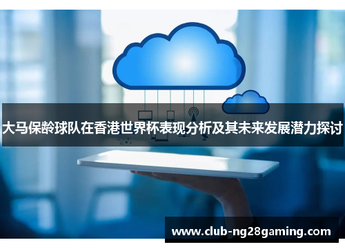 大马保龄球队在香港世界杯表现分析及其未来发展潜力探讨