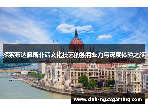 探索布达佩斯非遗文化技艺的独特魅力与深度体验之旅