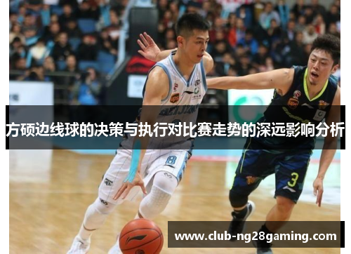 方硕边线球的决策与执行对比赛走势的深远影响分析