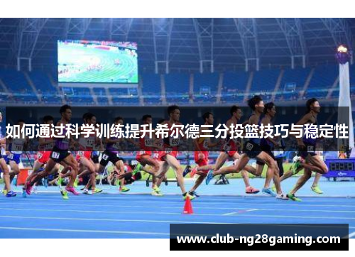 如何通过科学训练提升希尔德三分投篮技巧与稳定性
