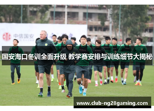 国安海口冬训全面升级 教学赛安排与训练细节大揭秘