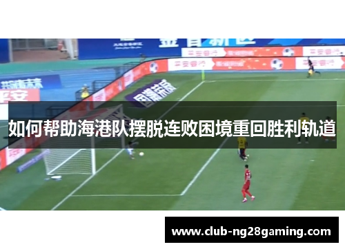 如何帮助海港队摆脱连败困境重回胜利轨道