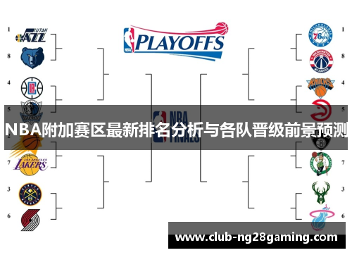 NBA附加赛区最新排名分析与各队晋级前景预测