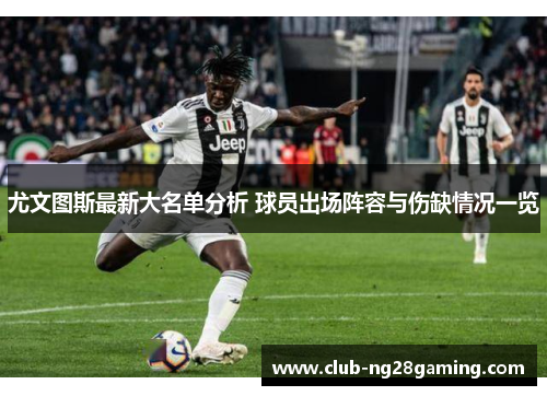 尤文图斯最新大名单分析 球员出场阵容与伤缺情况一览