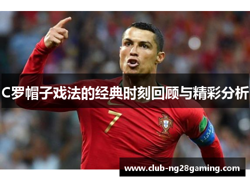 C罗帽子戏法的经典时刻回顾与精彩分析