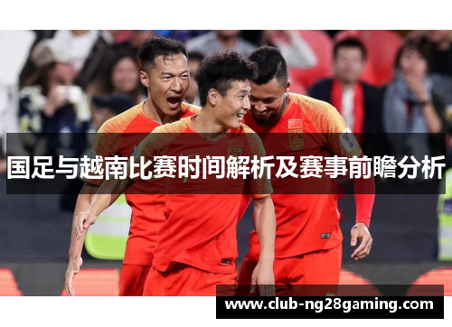 国足与越南比赛时间解析及赛事前瞻分析