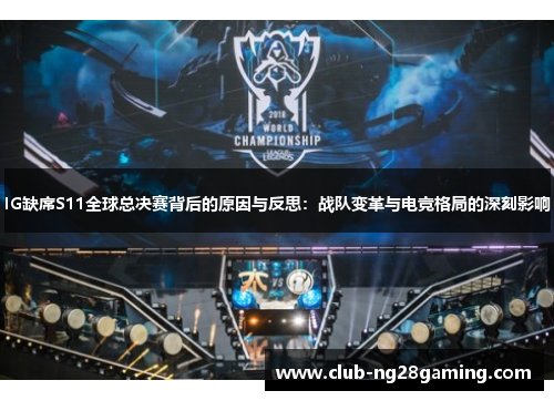 IG缺席S11全球总决赛背后的原因与反思：战队变革与电竞格局的深刻影响