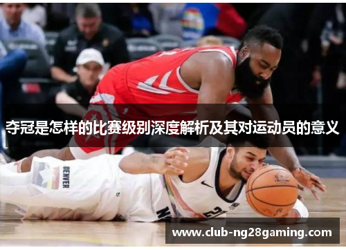 夺冠是怎样的比赛级别深度解析及其对运动员的意义