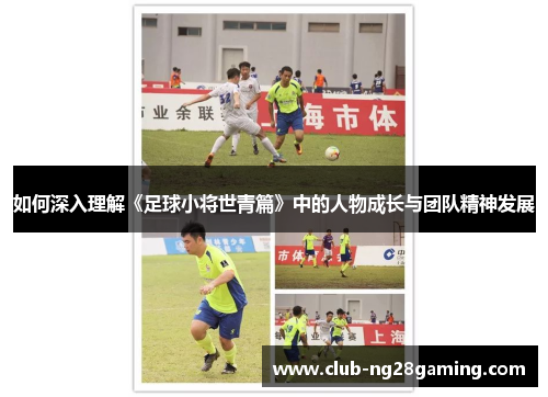 如何深入理解《足球小将世青篇》中的人物成长与团队精神发展