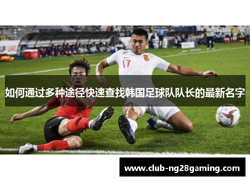 如何通过多种途径快速查找韩国足球队队长的最新名字