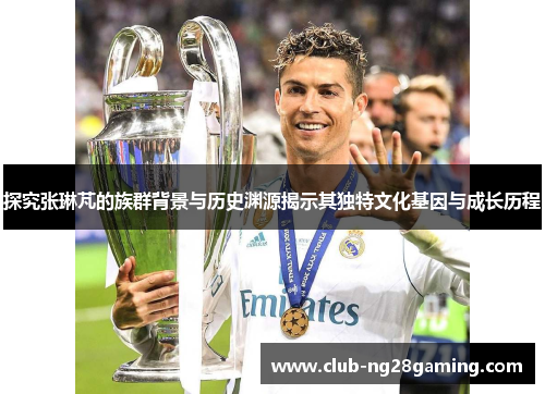 探究张琳芃的族群背景与历史渊源揭示其独特文化基因与成长历程