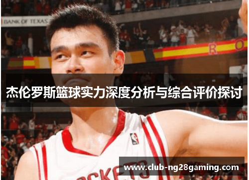 杰伦罗斯篮球实力深度分析与综合评价探讨