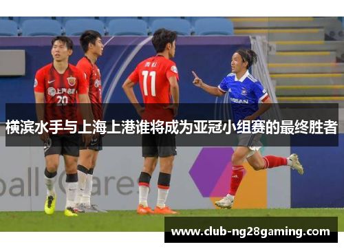 横滨水手与上海上港谁将成为亚冠小组赛的最终胜者