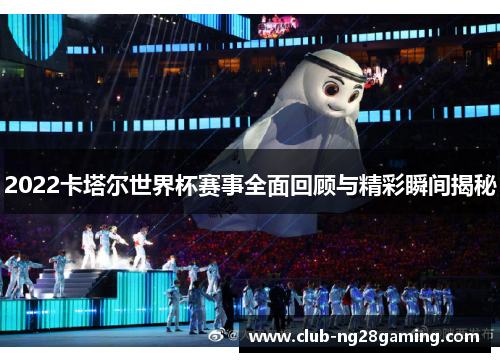 2022卡塔尔世界杯赛事全面回顾与精彩瞬间揭秘