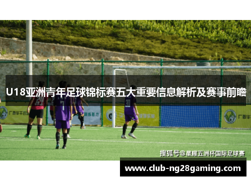 U18亚洲青年足球锦标赛五大重要信息解析及赛事前瞻