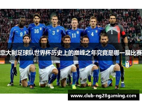 意大利足球队世界杯历史上的巅峰之年究竟是哪一届比赛