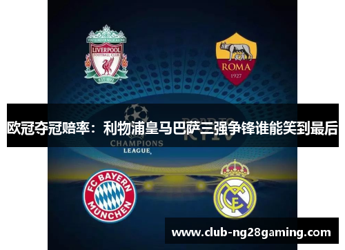 欧冠夺冠赔率：利物浦皇马巴萨三强争锋谁能笑到最后