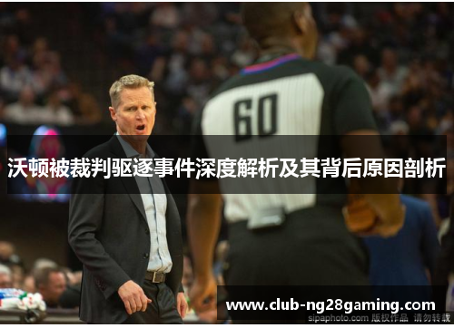 沃顿被裁判驱逐事件深度解析及其背后原因剖析