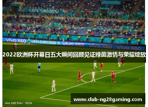 2022欧洲杯开幕日五大瞬间回顾见证绿茵激情与荣耀绽放