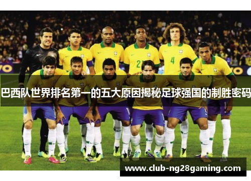 巴西队世界排名第一的五大原因揭秘足球强国的制胜密码