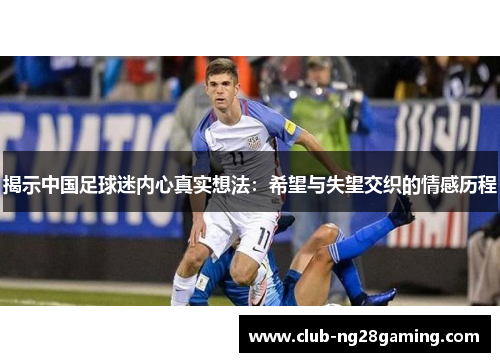 揭示中国足球迷内心真实想法：希望与失望交织的情感历程