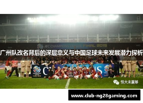 广州队改名背后的深层意义与中国足球未来发展潜力探析