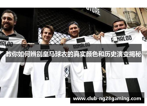 教你如何辨别皇马球衣的真实颜色和历史演变揭秘