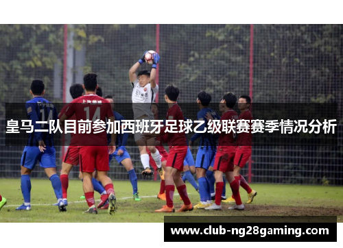 皇马二队目前参加西班牙足球乙级联赛赛季情况分析