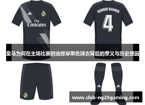 皇马为何在主场比赛时选择穿黑色球衣背后的意义与历史原因