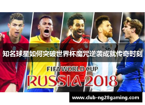 知名球星如何突破世界杯魔咒逆袭成就传奇时刻