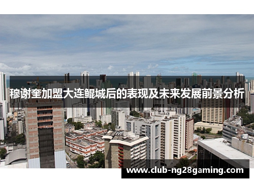 穆谢奎加盟大连鲲城后的表现及未来发展前景分析