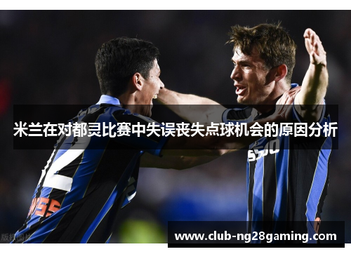 米兰在对都灵比赛中失误丧失点球机会的原因分析
