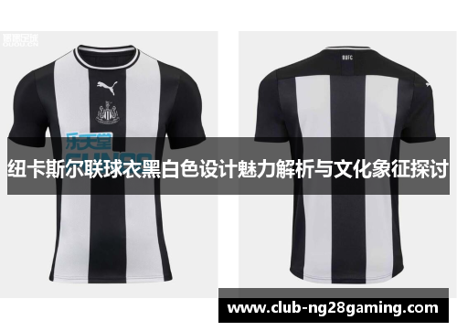 纽卡斯尔联球衣黑白色设计魅力解析与文化象征探讨