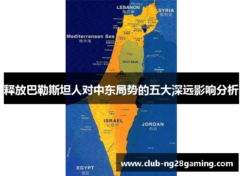 释放巴勒斯坦人对中东局势的五大深远影响分析
