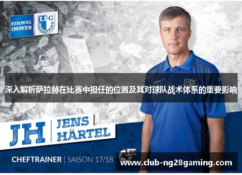 深入解析萨拉赫在比赛中担任的位置及其对球队战术体系的重要影响