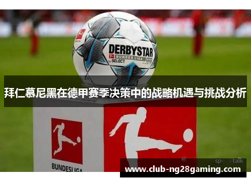 拜仁慕尼黑在德甲赛季决策中的战略机遇与挑战分析