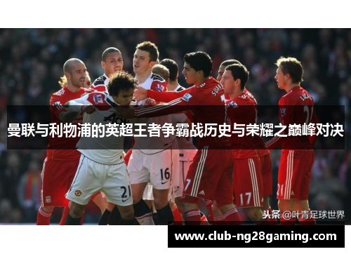 曼联与利物浦的英超王者争霸战历史与荣耀之巅峰对决