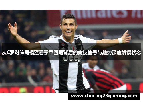从C罗对阵阿根廷看意甲回暖背后的竞技信号与趋势深度解读状态 从C罗对阵阿根廷看意甲回暖背后的竞技信号与趋势深度解读状态
