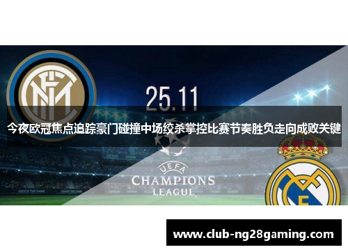 今夜欧冠焦点追踪豪门碰撞中场绞杀掌控比赛节奏胜负走向成败关键 今夜欧冠焦点追踪豪门碰撞中场绞杀掌控比赛节奏胜负走向成败关键