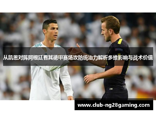 从凯恩对阵阿根廷看其德甲赛场攻防统治力解析多维影响与战术价值