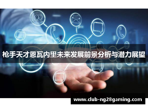 枪手天才恩瓦内里未来发展前景分析与潜力展望 枪手天才恩瓦内里未来发展前景分析与潜力展望