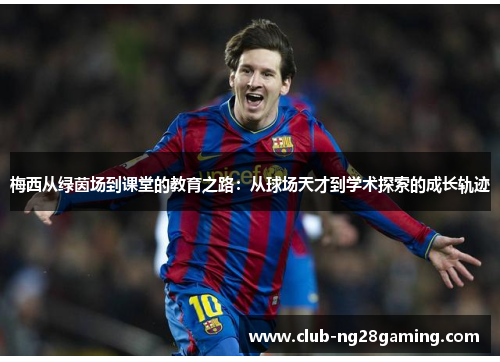 梅西从绿茵场到课堂的教育之路：从球场天才到学术探索的成长轨迹