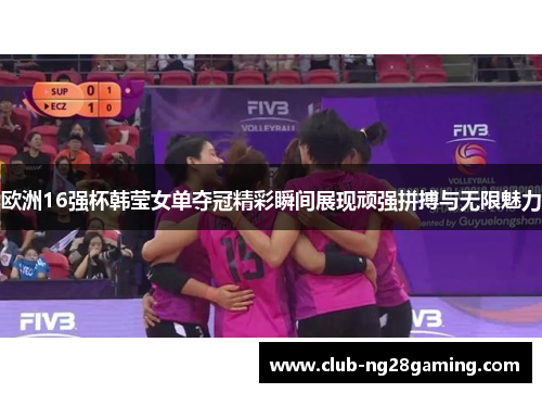 欧洲16强杯韩莹女单夺冠精彩瞬间展现顽强拼搏与无限魅力