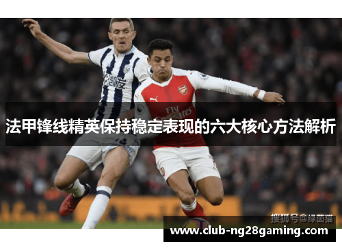 法甲锋线精英保持稳定表现的六大核心方法解析