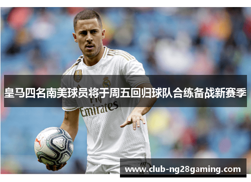 皇马四名南美球员将于周五回归球队合练备战新赛季